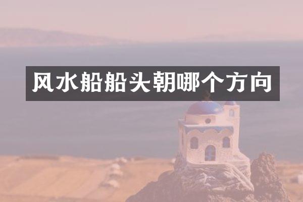风水船船头朝哪个方向
