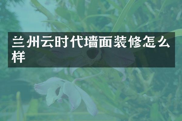 兰州云时代墙面装修怎么样