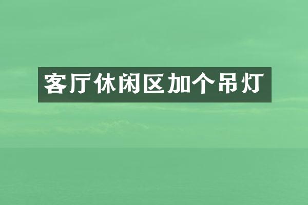客厅休闲区加个吊灯