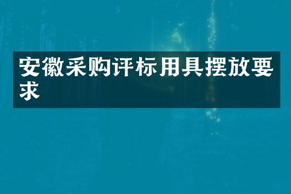 安徽采购评标用具摆放要求