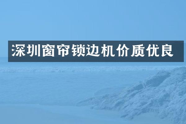 深圳窗帘锁边机价质优良