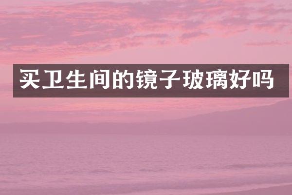 买卫生间的镜子玻璃好吗