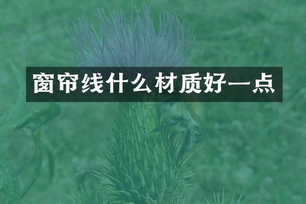 窗帘线什么材质好一点