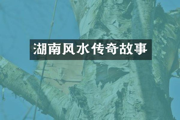 湖南风水传奇故事