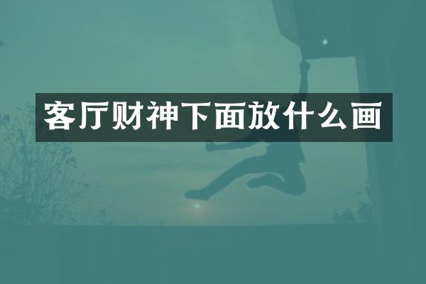 客厅财神下面放什么画