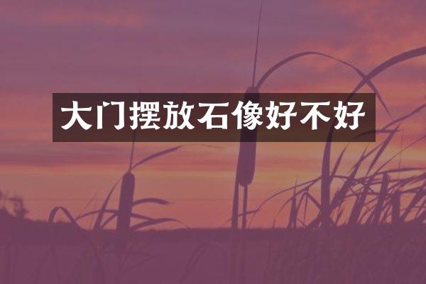 大门摆放石像好不好