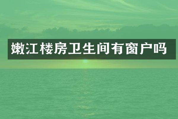 嫩江楼房卫生间有窗户吗