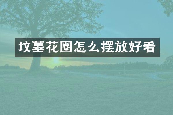 坟墓花圈怎么摆放好看