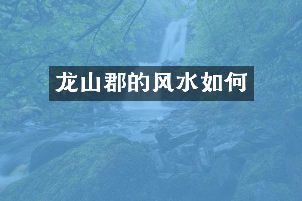 龙山郡的风水如何