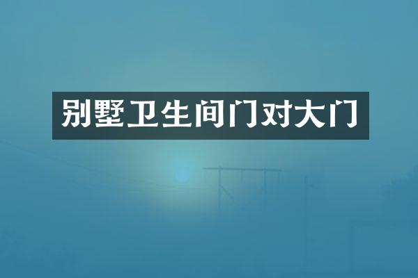 别墅卫生间门对大门