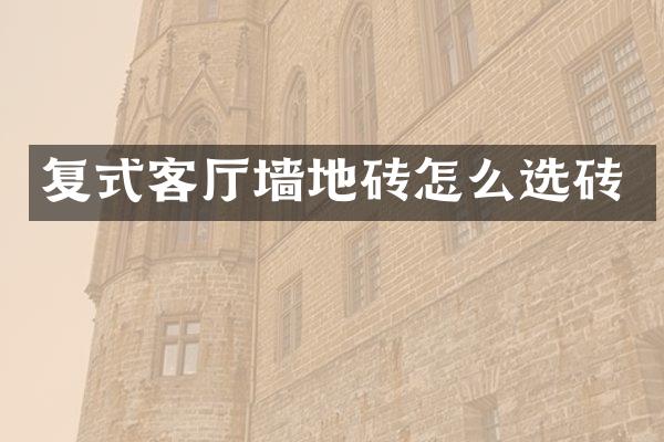 复式客厅墙地砖怎么选砖