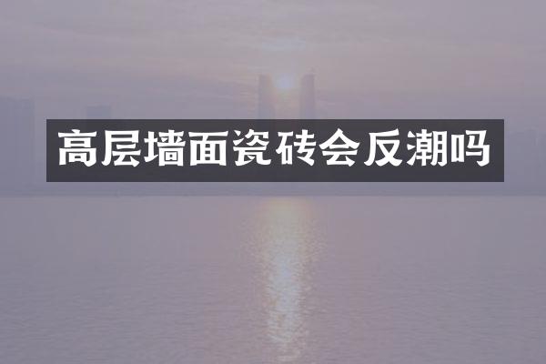 高层墙面瓷砖会反潮吗