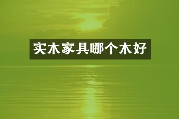 实木家具哪个木好