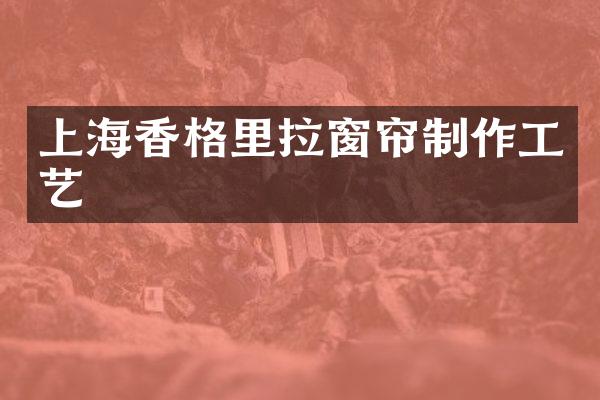 上海香格里拉窗帘制作工艺