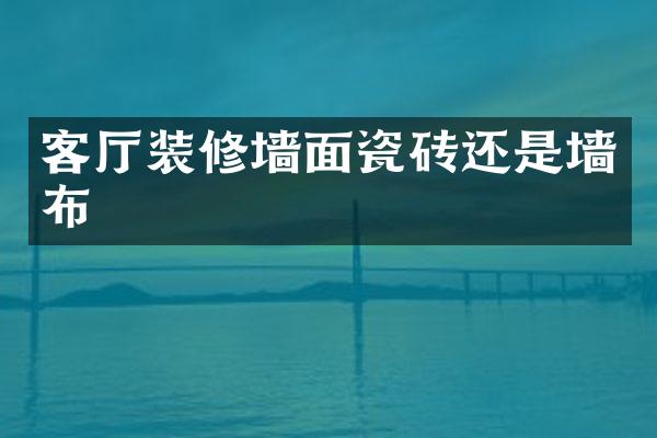客厅装修墙面瓷砖还是墙布