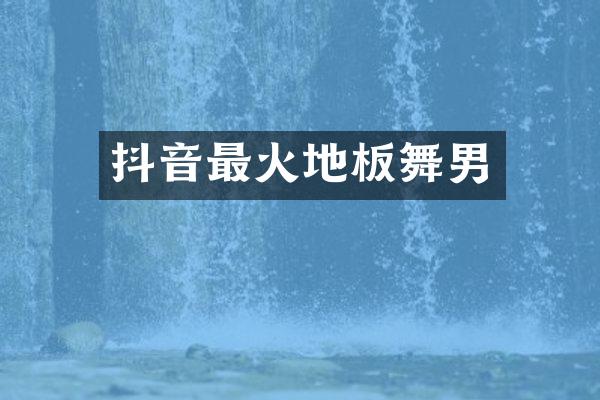 抖音最火地板舞男