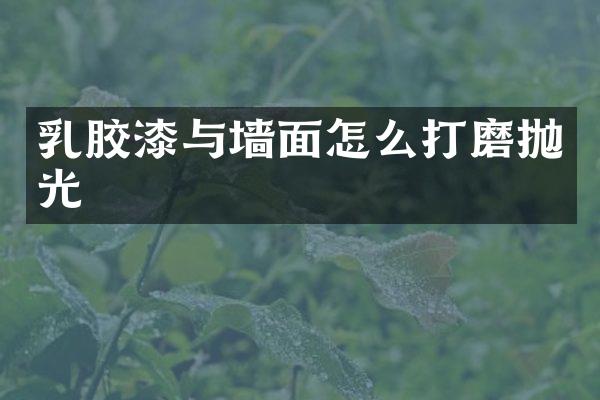 乳胶漆与墙面怎么打磨抛光