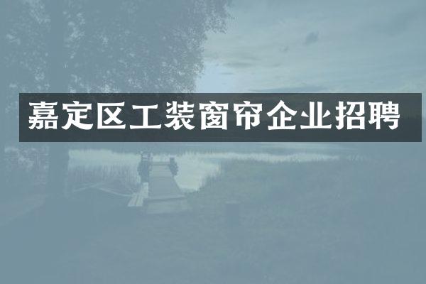 嘉定区工装窗帘企业招聘