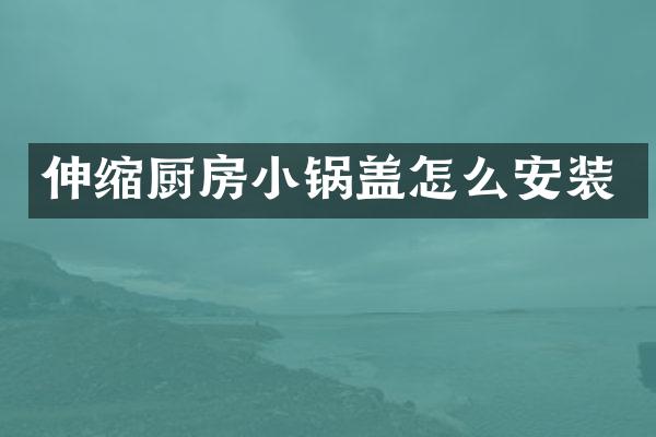 伸缩厨房小锅盖怎么安装