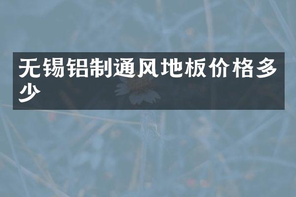 无锡铝制通风地板价格多少