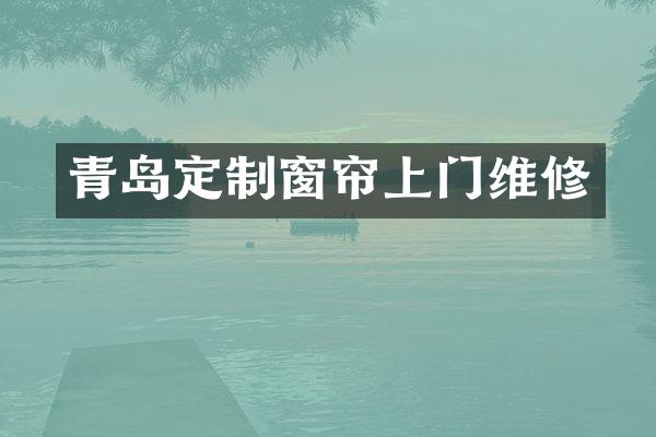 青岛定制窗帘上门维修