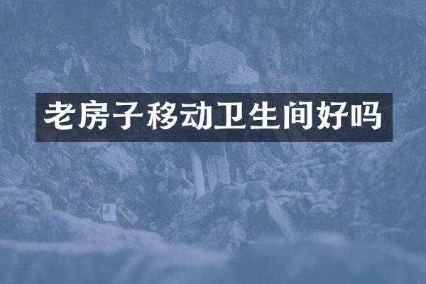老房子移动卫生间好吗