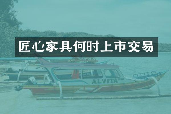 匠心家具何时上市交易