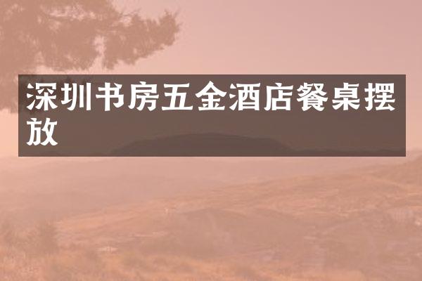 深圳书房五金酒店餐桌摆放