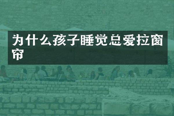 为什么孩子睡觉总爱拉窗帘