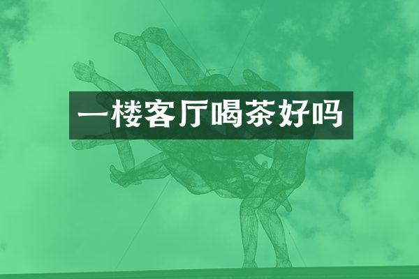 一楼客厅喝茶好吗