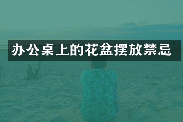 办公桌上的花盆摆放禁忌