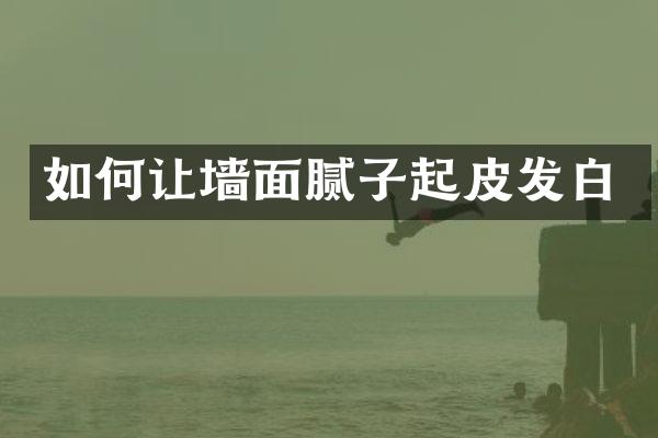 如何让墙面腻子起皮发白