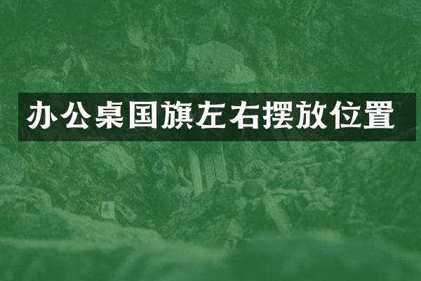 办公桌国旗左右摆放位置