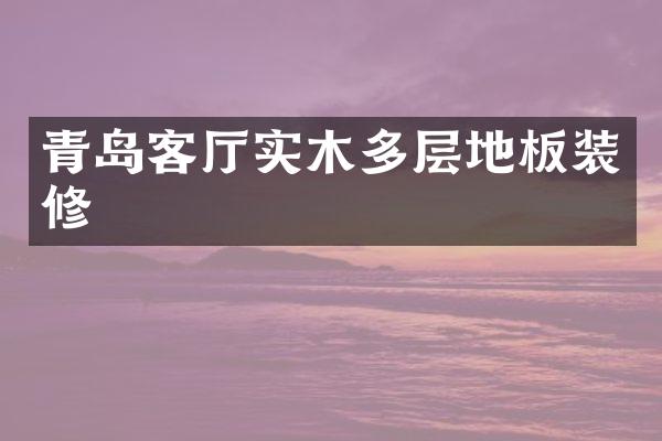 青岛客厅实木多层地板装修