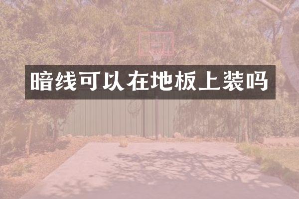 暗线可以在地板上装吗