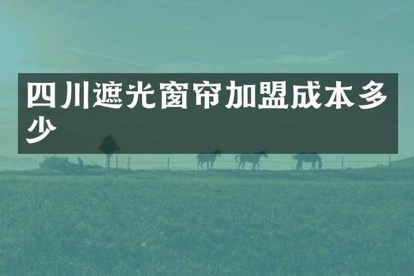 四川遮光窗帘加盟成本多少