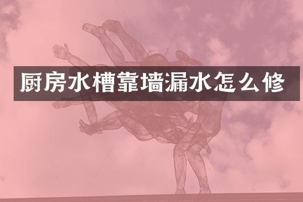 厨房水槽靠墙漏水怎么修