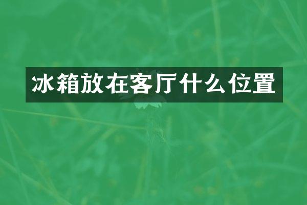 冰箱放在客厅什么位置