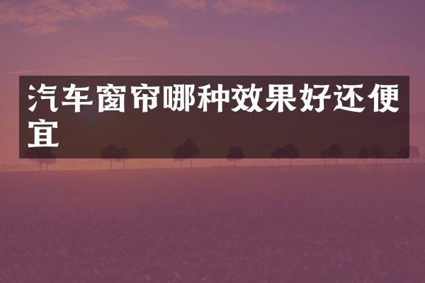 汽车窗帘哪种效果好还便宜