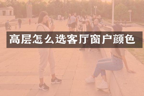 高层怎么选客厅窗户颜色