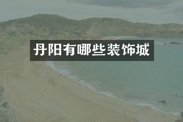 丹阳有哪些装饰城