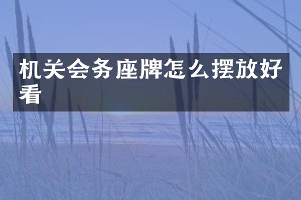 机关会务座牌怎么摆放好看