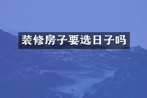 装修房子要选日子吗