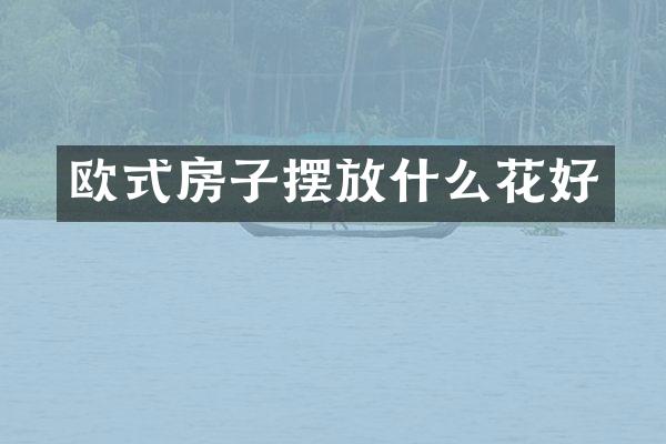 欧式房子摆放什么花好