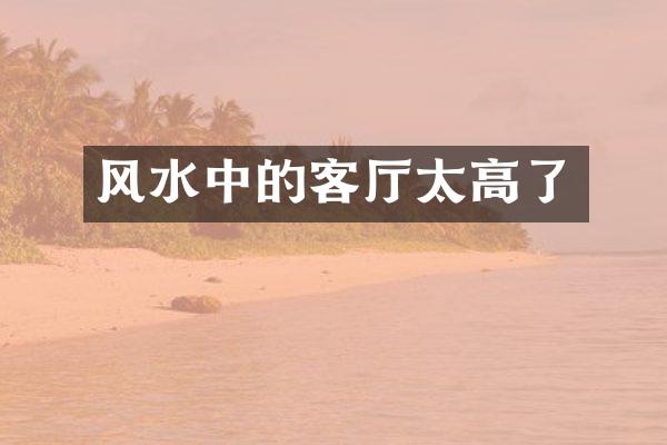 风水中的客厅太高了