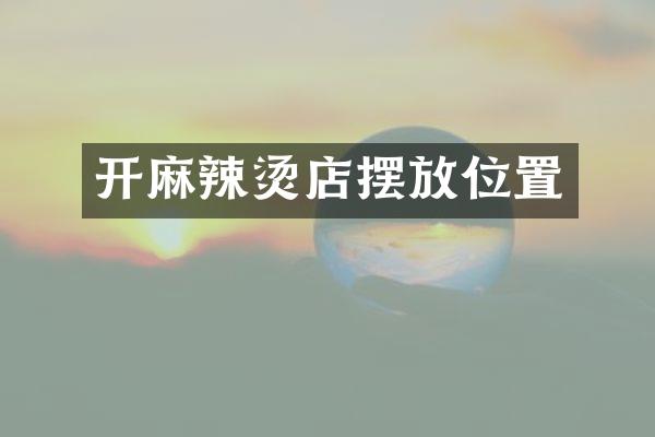 开麻辣烫店摆放位置