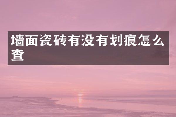 墙面瓷砖有没有划痕怎么查