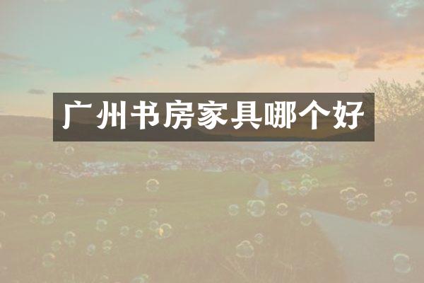 广州书房家具哪个好