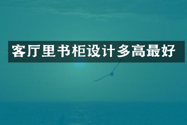 客厅里书柜设计多高最好