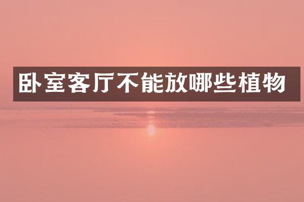 卧室客厅不能放哪些植物